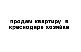 продам квартиру  в краснодаре-хозяйка